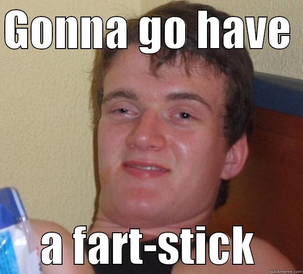 GONNA GO HAVE  A FART-STICK 10 Guy