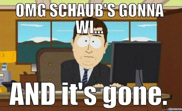 OMG SCHAUB'S GONNA WI... AND IT'S GONE. aaaand its gone