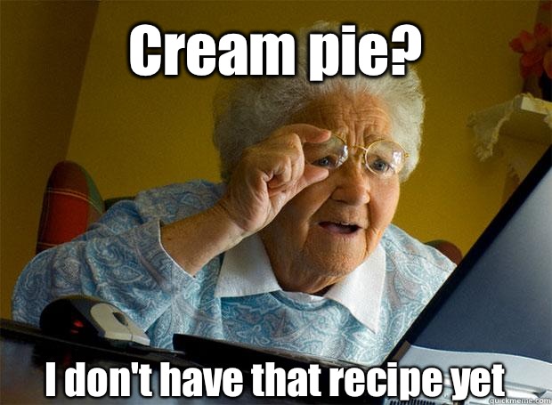 Cream pie? I don't have that recipe yet    Grandma finds the Internet