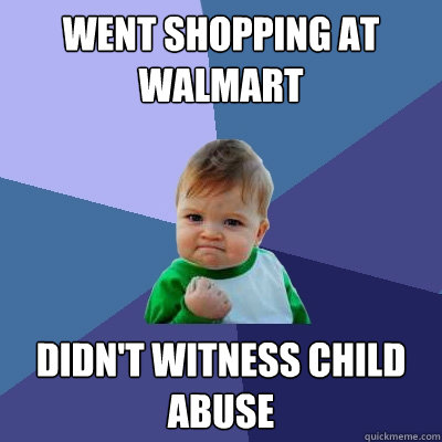 Went shopping at walmart didn't witness child abuse  Success Kid