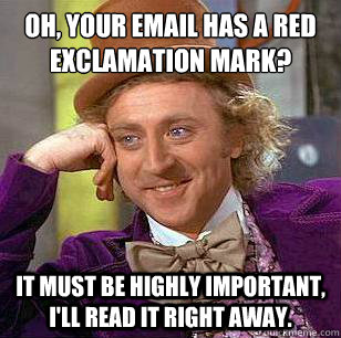 Oh, your email has a red exclamation mark? It must be highly important, I'll read it right away. - Oh, your email has a red exclamation mark? It must be highly important, I'll read it right away.  Condescending Wonka