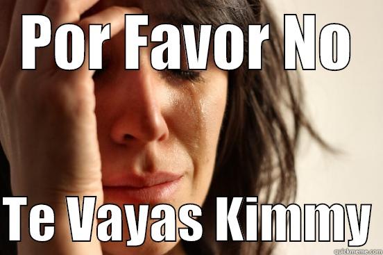 POR FAVOR NO  TE VAYAS KIMMY First World Problems