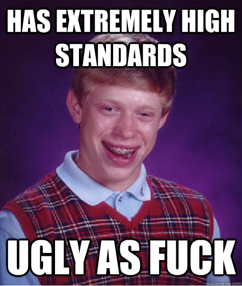 has extremely high standards ugly as fuck  Bad Luck Brian