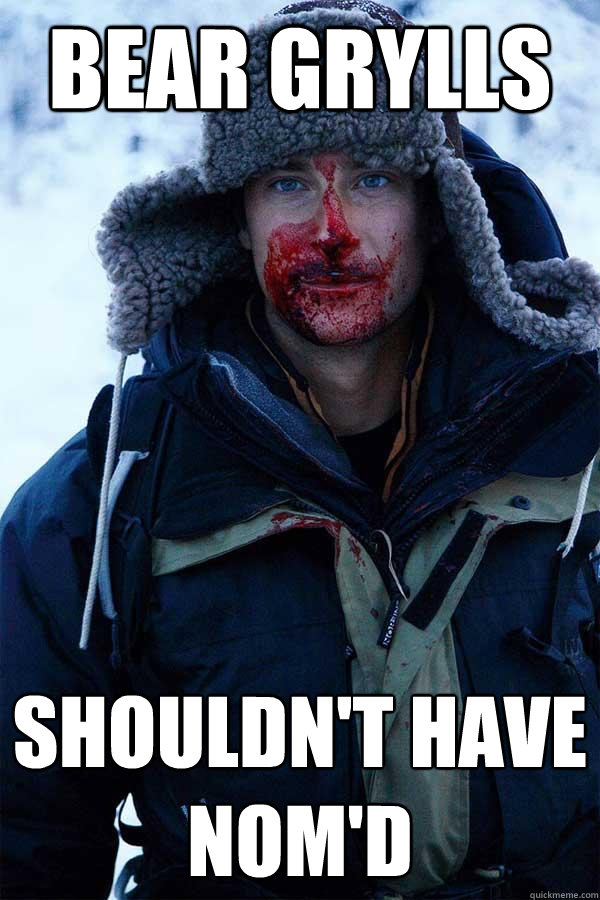 Bear Grylls Shouldn't have nom'd - Bear Grylls Shouldn't have nom'd  Bear Grylls