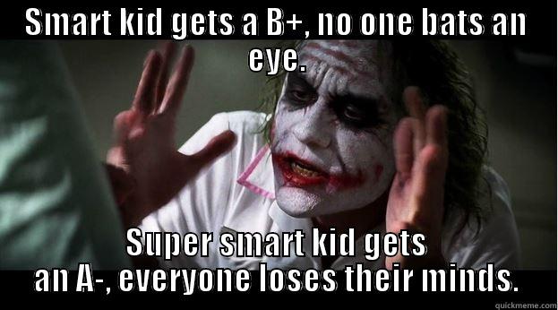 SMART KID GETS A B+, NO ONE BATS AN EYE. SUPER SMART KID GETS AN A-, EVERYONE LOSES THEIR MINDS. Joker Mind Loss