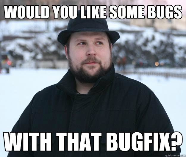 Would you like some bugs With that bugfix? - Would you like some bugs With that bugfix?  Advice Notch