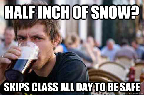 Half inch of snow? Skips class all day to be safe  - Half inch of snow? Skips class all day to be safe   Lazy College Senior