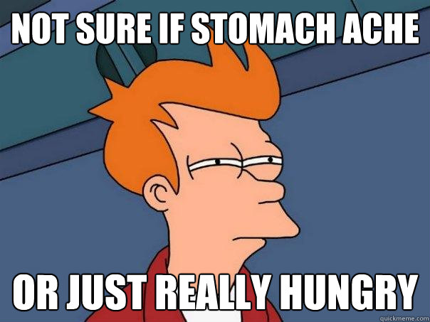 Not sure if stomach ache Or just really hungry  Futurama Fry