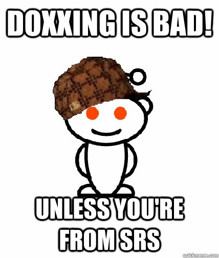 DOXXING IS BAD! Unless you're from SRS  Scumbag Reddit