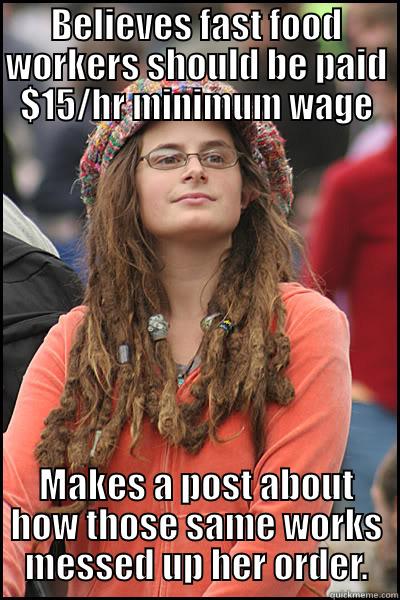 BELIEVES FAST FOOD WORKERS SHOULD BE PAID $15/HR MINIMUM WAGE MAKES A POST ABOUT HOW THOSE SAME WORKS MESSED UP HER ORDER. College Liberal