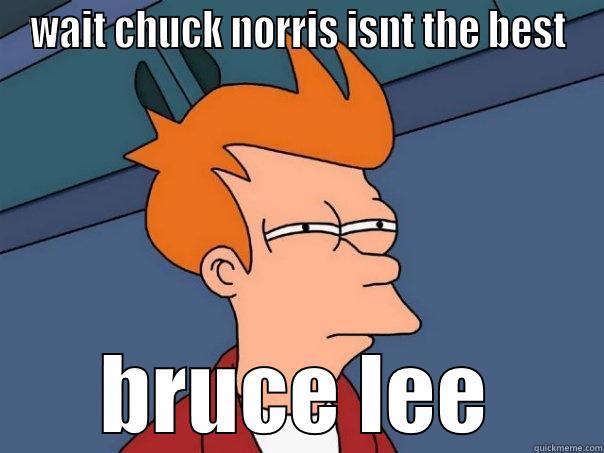 yeah he did - WAIT CHUCK NORRIS ISNT THE BEST BRUCE LEE Futurama Fry