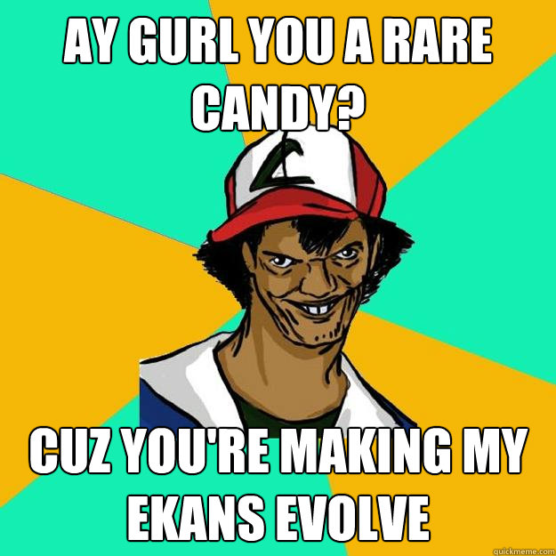 Ay gurl you a rare candy? Cuz you're making my ekans evolve  Ash Pedreiro