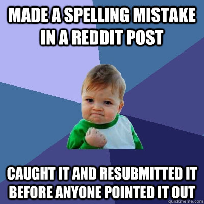 Made a spelling mistake in a reddit post caught it and resubmitted it before anyone pointed it out - Made a spelling mistake in a reddit post caught it and resubmitted it before anyone pointed it out  Success Kid