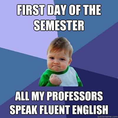 First day of the semester all my professors speak fluent english  Success Kid