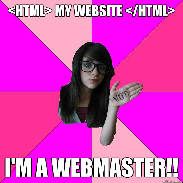 <html> my website </html> I'm a webmaster!! - <html> my website </html> I'm a webmaster!!  Idiot Nerd Girl