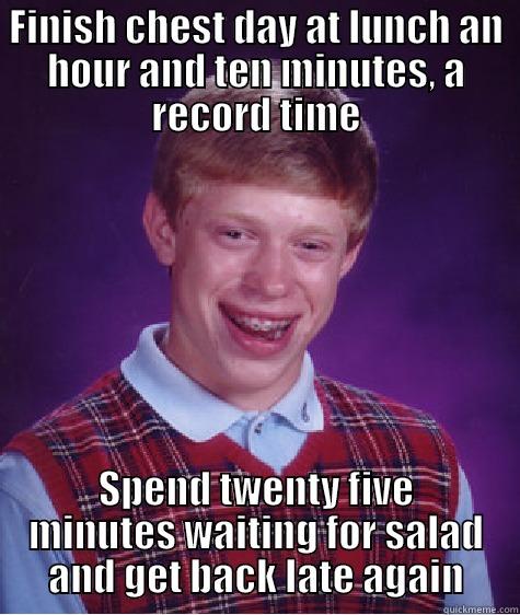 Gym at lunch - FINISH CHEST DAY AT LUNCH AN HOUR AND TEN MINUTES, A RECORD TIME SPEND TWENTY FIVE MINUTES WAITING FOR SALAD AND GET BACK LATE AGAIN Bad Luck Brian