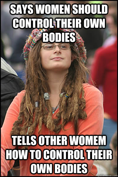 Says women should control their own bodies Tells other womem how to control their own bodies  College Liberal