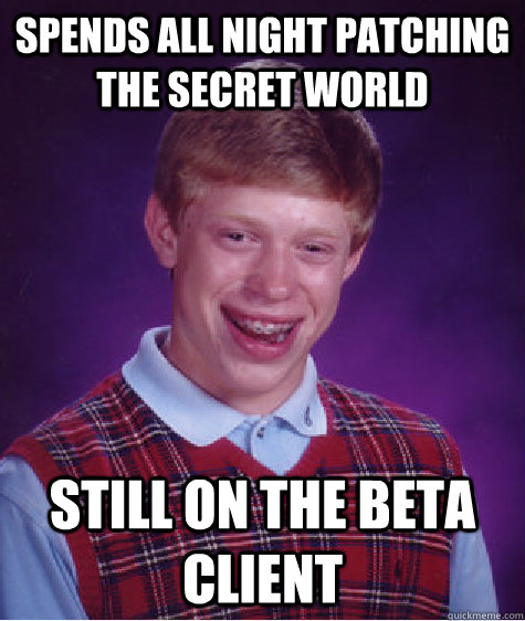 Spends all night patching the secret world Still on the beta client  Bad Luck Brian