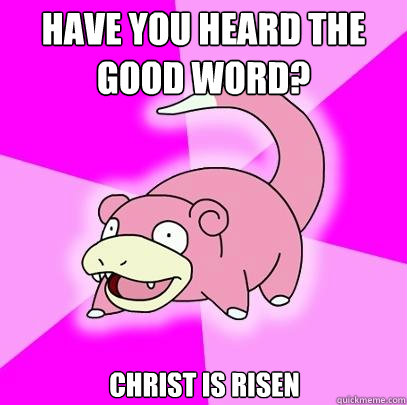 HAVE YOU HEARD THE GOOD WORD? CHRIST IS RISEN - HAVE YOU HEARD THE GOOD WORD? CHRIST IS RISEN  Slowpoke