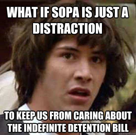 What if SOPA is just a distraction To keep us from caring about the indefinite detention bill  conspiracy keanu