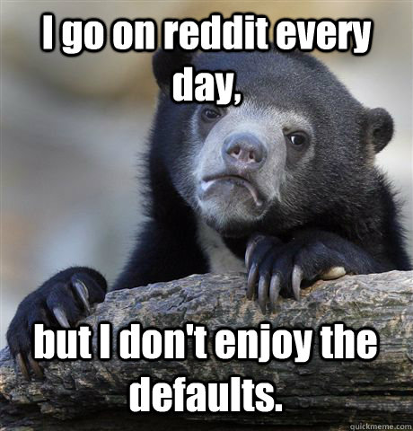 I go on reddit every day, but I don't enjoy the defaults.  Confession Bear