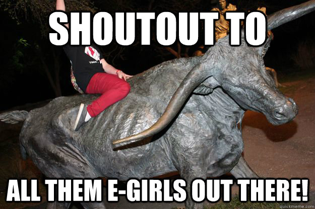 Shoutout to All them E-girls out there!  