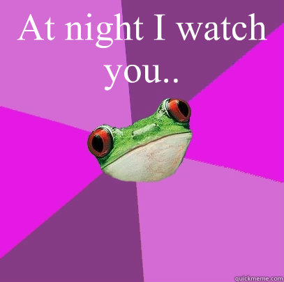 At night I watch you..   Foul Bachelorette Frog