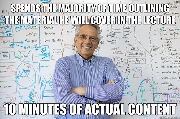 Spends the majority of time outlining the material he will cover in the lecture 10 minutes of actual content - Spends the majority of time outlining the material he will cover in the lecture 10 minutes of actual content  Engineering Professor