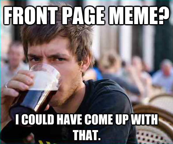 Front Page Meme? I could have come up with that.  Lazy College Senior