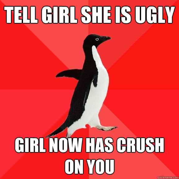 TELL GIRL SHE IS UGLY GIRL NOW HAS CRUSH ON YOU - TELL GIRL SHE IS UGLY GIRL NOW HAS CRUSH ON YOU  Socially Awesome Penguin