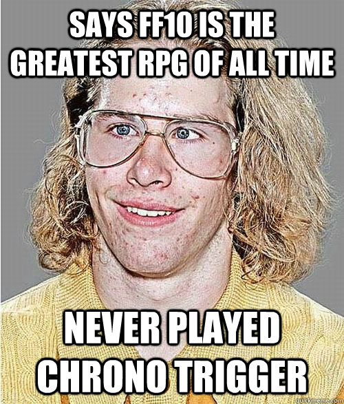 says ff10 is the greatest rpg of all time never played chrono trigger  NeoGAF Asshole