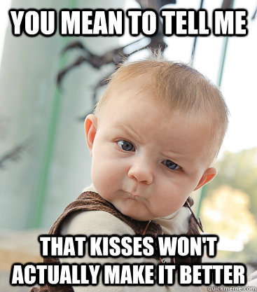 You mean to tell me that kisses won't actually make it better  skeptical baby