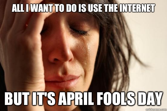 All I want to do is use the Internet But it's April Fools Day  First World Problems