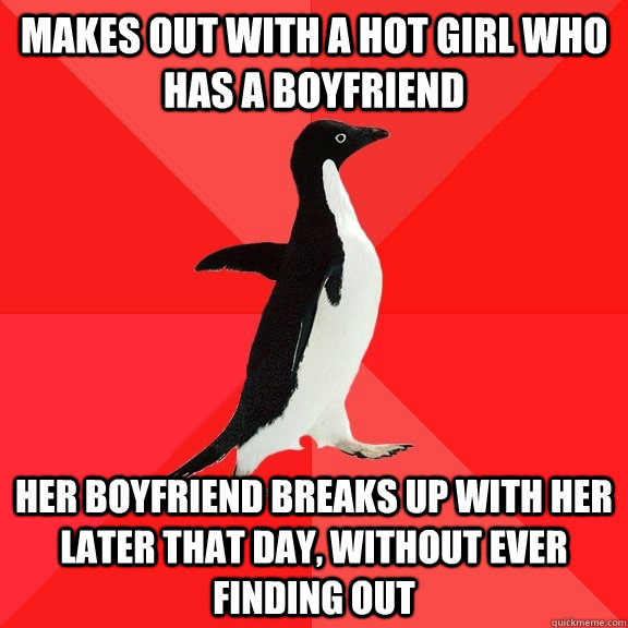 makes out with a hot girl who has a boyfriend her boyfriend breaks up with her later that day, without ever finding out - makes out with a hot girl who has a boyfriend her boyfriend breaks up with her later that day, without ever finding out  Socially Awesome Penguin