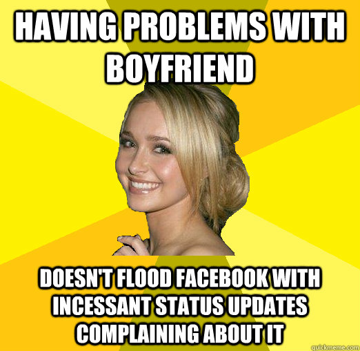 Having problems with boyfriend doesn't flood facebook with incessant status updates complaining about it  Tolerable Facebook Girl