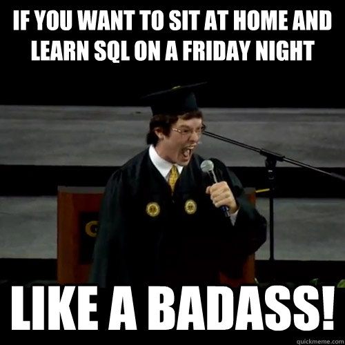 if you want to sit at home and learn SQL on a friday night Like a badass!  