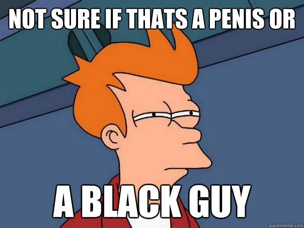 NOT SURE IF THATS A PENIS OR A BLACK GUY - NOT SURE IF THATS A PENIS OR A BLACK GUY  Futurama Fry