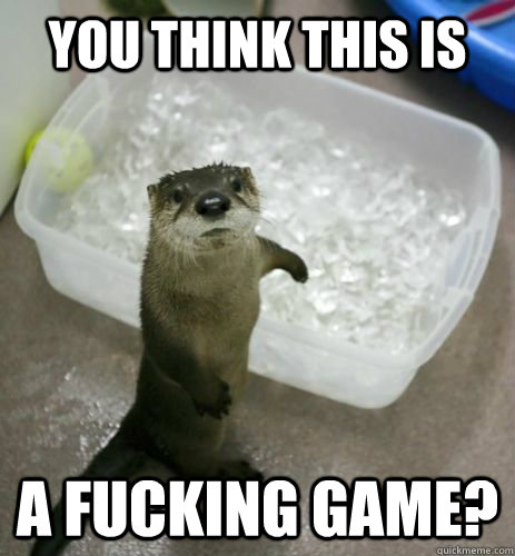 You think this is a fucking game?  Breaking Bad Otter