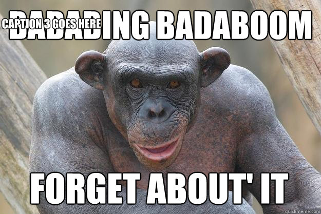 BADABINg badaboom forget about' it Caption 3 goes here - BADABINg badaboom forget about' it Caption 3 goes here  The Most Interesting Chimp In The World