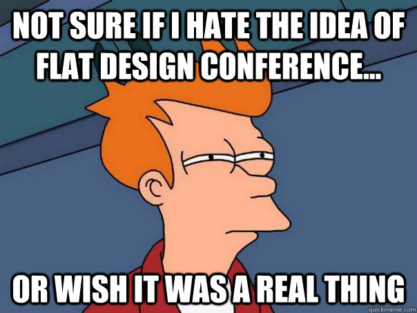 Not sure if i hate the idea of flat design conference... or wish it was a real thing - Not sure if i hate the idea of flat design conference... or wish it was a real thing  Futurama Fry