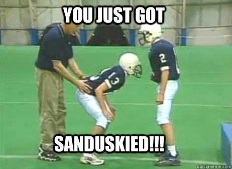 You just got Sanduskied!!!  