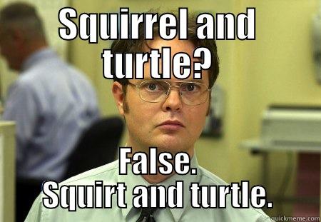 SQUIRREL AND TURTLE? FALSE. SQUIRT AND TURTLE. Schrute