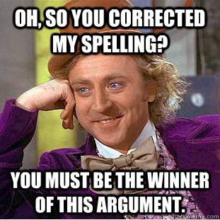 Oh, so you corrected my spelling? You must be the winner of this argument.  Condescending Wonka