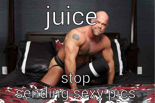 JUICE  STOP SENDING SEXY PICS Gorilla Man