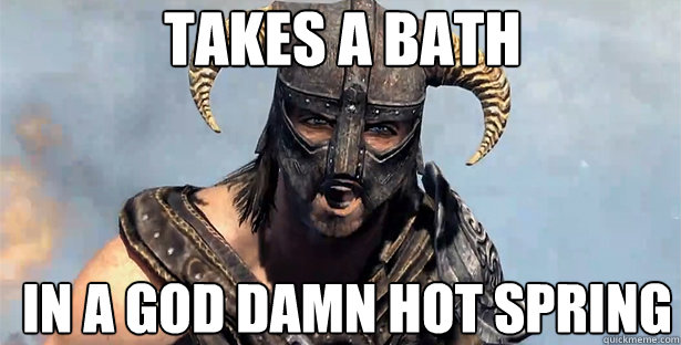 Takes a bath  In a god damn hot spring  skyrim