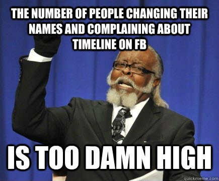 the number of people changing their names and complaining about timeline on FB is too damn high  Too Damn High