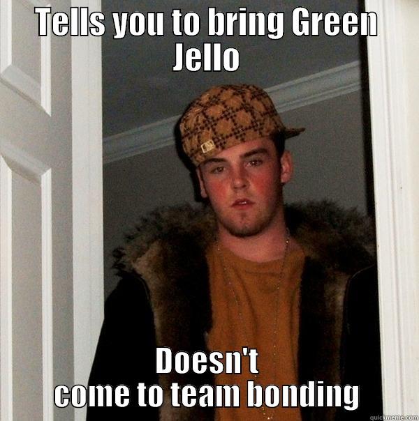 TELLS YOU TO BRING GREEN JELLO DOESN'T COME TO TEAM BONDING Scumbag Steve