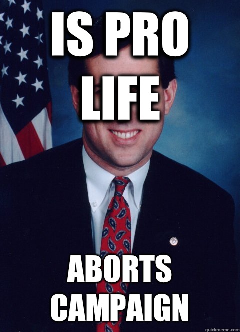 Is Pro Life Aborts Campaign - Is Pro Life Aborts Campaign  Scumbag Santorum