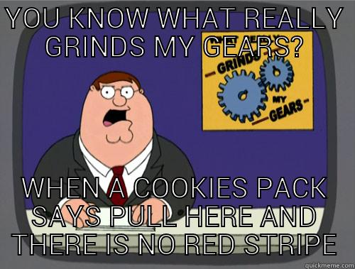 YOU KNOW WHAT REALLY GRINDS MY GEARS? WHEN A COOKIES PACK SAYS PULL HERE AND THERE IS NO RED STRIPE Grinds my gears