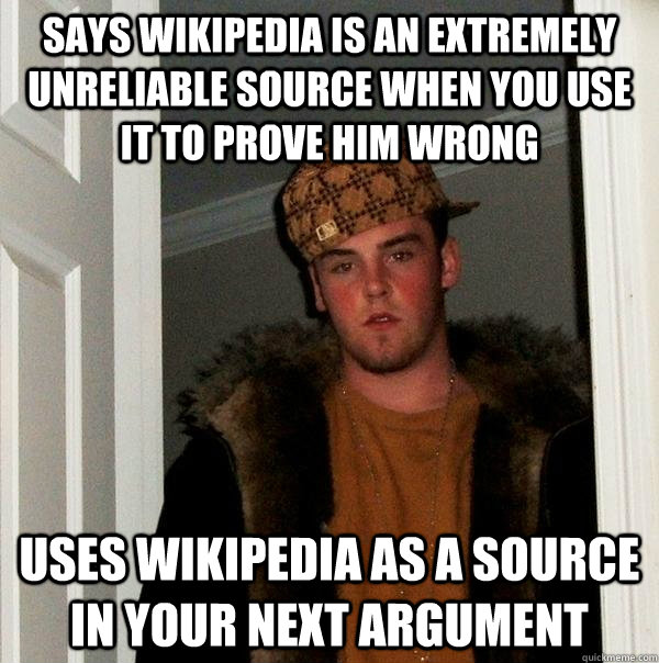 says wikipedia is an extremely unreliable source when you use it to prove him wrong uses wikipedia as a source in your next argument  Scumbag Steve